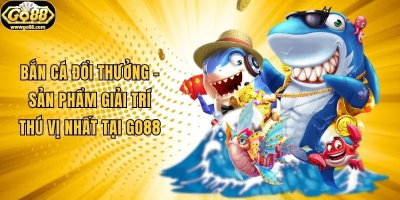 Bắn Cá Đổi Thưởng - Sản Phẩm Giải Trí Thú Vị Nhất Tại Go88