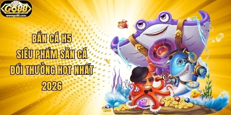 Bắn Cá H5 - Siêu Phẩm Săn Cá Đổi Thưởng Hot Nhất 2026