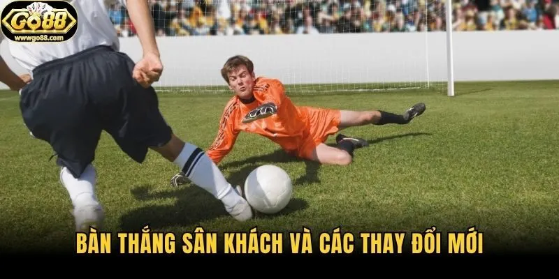 Bàn thắng sân khách và các thay đổi mới