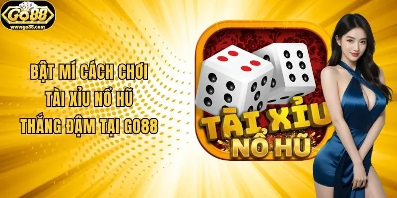 Bật Mí Cách Chơi Tài Xỉu Nổ Hũ Thắng Đậm Tại Go88
