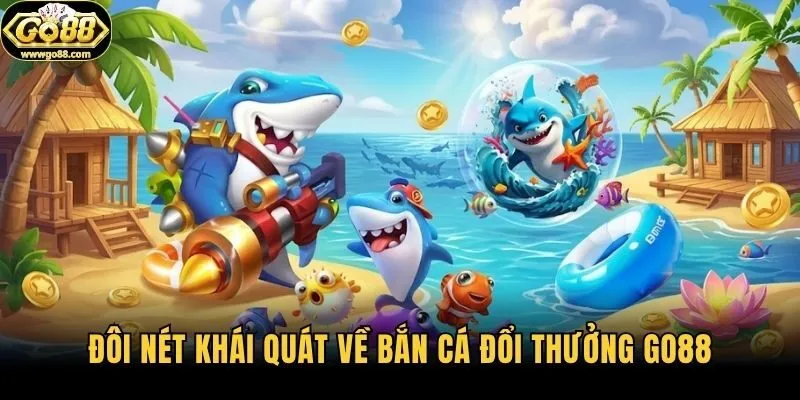 Đôi nét khái quát về bắn cá đổi thưởng Go88