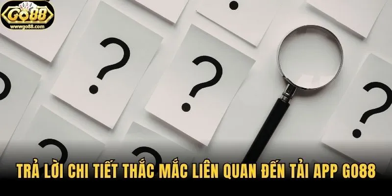 Trả lời chi tiết thắc mắc liên quan đến tải app Go88